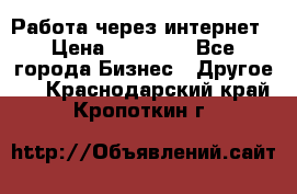 Работа через интернет › Цена ­ 20 000 - Все города Бизнес » Другое   . Краснодарский край,Кропоткин г.